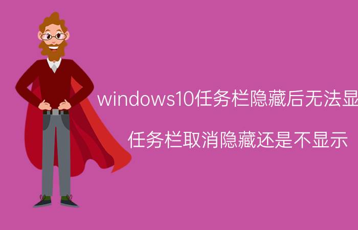 windows10任务栏隐藏后无法显示 任务栏取消隐藏还是不显示？